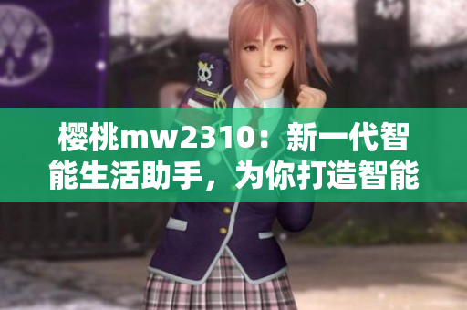 櫻桃mw2310：新一代智能生活助手，為你打造智能生活
