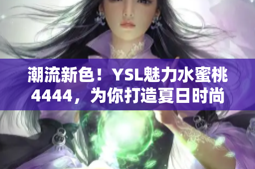 潮流新色！YSL魅力水蜜桃4444，為你打造夏日時(shí)尚妝容