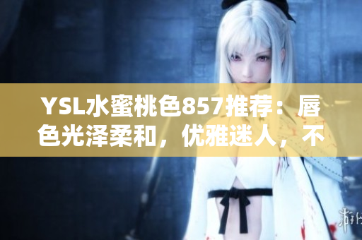YSL水蜜桃色857推薦：唇色光澤柔和，優(yōu)雅迷人，不容錯過！