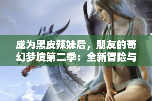 成為黑皮辣妹后，朋友的奇幻夢境第二季：全新冒險與神秘故事的展開