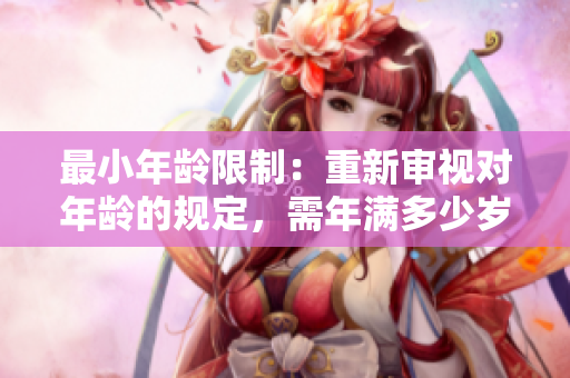 最小年齡限制：重新審視對(duì)年齡的規(guī)定，需年滿多少歲？