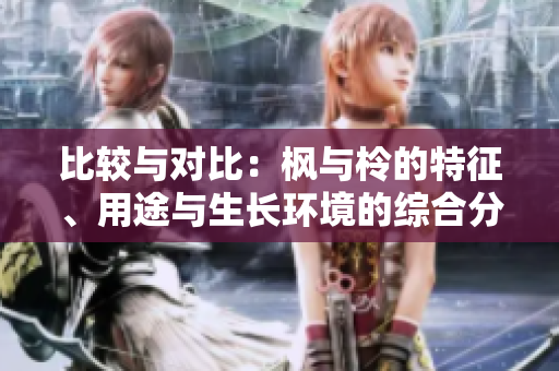 比較與對(duì)比：楓與柃的特征、用途與生長(zhǎng)環(huán)境的綜合分析