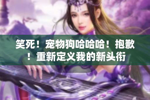 笑死！寵物狗哈哈哈！抱歉！重新定義我的新頭銜