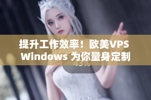 提升工作效率！歐美VPS Windows 為你量身定制