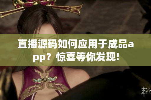 直播源碼如何應用于成品app？驚喜等你發(fā)現(xiàn)!