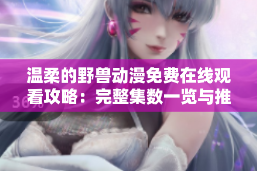 溫柔的野獸動漫免費在線觀看攻略：完整集數(shù)一覽與推薦平臺
