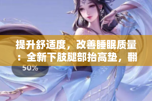 提升舒適度，改善睡眠質(zhì)量：全新下肢腿部抬高墊，翻身墊助您夜間輕松入眠