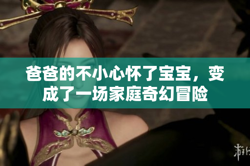 爸爸的不小心懷了寶寶，變成了一場家庭奇幻冒險(xiǎn)