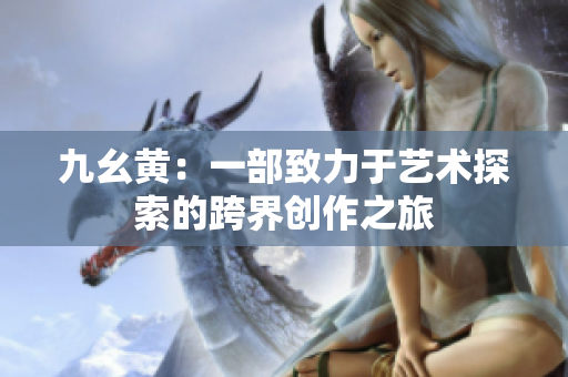 九幺黃：一部致力于藝術(shù)探索的跨界創(chuàng)作之旅