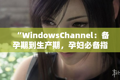 “WindowsChannel：備孕期到生產(chǎn)期，孕婦必備指南”