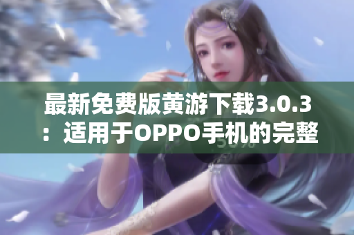 最新免費(fèi)版黃游下載3.0.3：適用于OPPO手機(jī)的完整指南與下載鏈接匯總