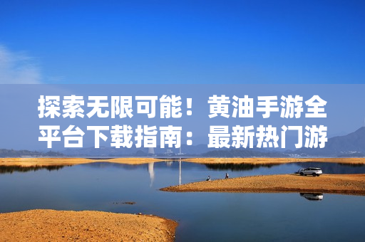 探索無限可能！黃油手游全平臺下載指南：最新熱門游戲一網(wǎng)打盡！
