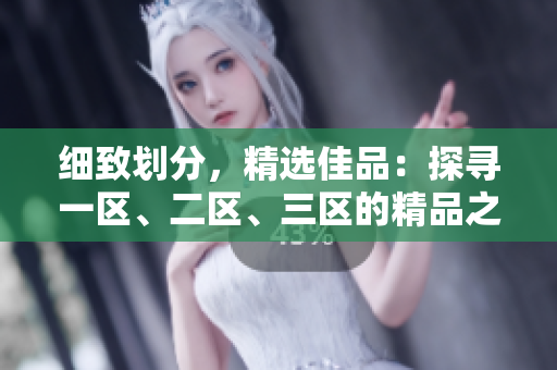 細致劃分，精選佳品：探尋一區(qū)、二區(qū)、三區(qū)的精品之旅