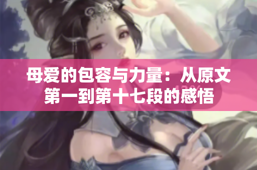 母愛的包容與力量：從原文第一到第十七段的感悟