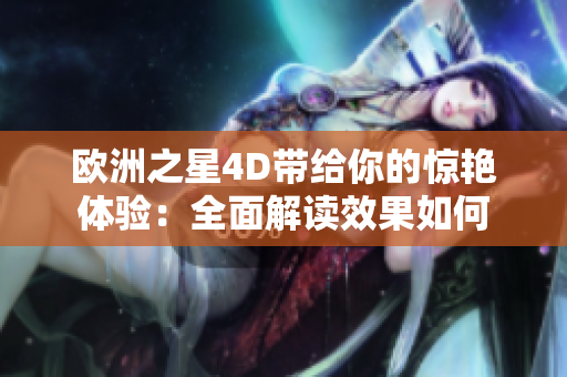 歐洲之星4D帶給你的驚艷體驗(yàn)：全面解讀效果如何