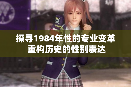 探尋1984年性的專業(yè)變革 重構(gòu)歷史的性別表達(dá)