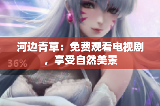 河邊青草：免費(fèi)觀看電視劇，享受自然美景