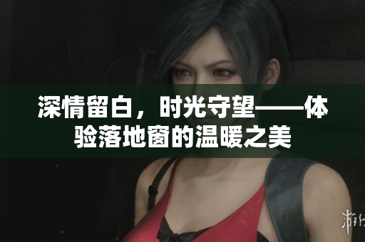 深情留白，時(shí)光守望——體驗(yàn)落地窗的溫暖之美