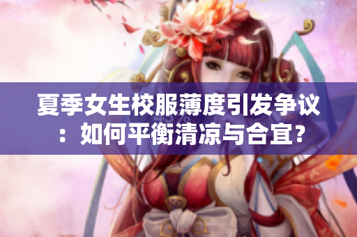 夏季女生校服薄度引發(fā)爭議：如何平衡清涼與合宜？
