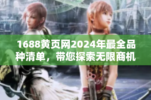 1688黃頁網(wǎng)2024年最全品種清單，帶您探索無限商機
