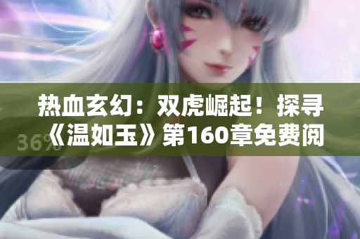 熱血玄幻：雙虎崛起！探尋《溫如玉》第160章免費閱讀