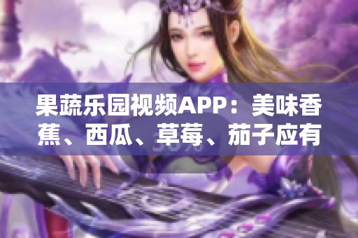 果蔬樂園視頻APP：美味香蕉、西瓜、草莓、茄子應有盡有