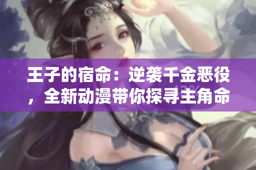 王子的宿命：逆襲千金惡役，全新動(dòng)漫帶你探尋主角命運(yùn)