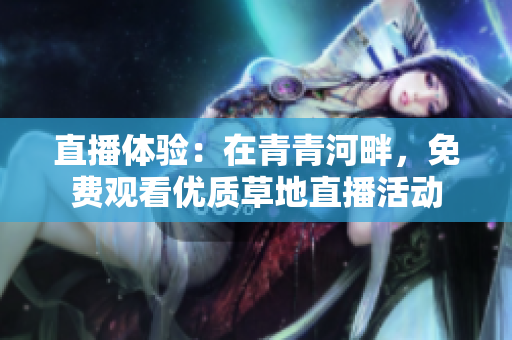 直播體驗：在青青河畔，免費觀看優(yōu)質草地直播活動
