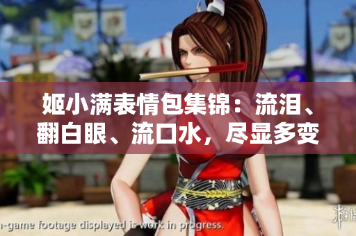 姬小滿表情包集錦：流淚、翻白眼、流口水，盡顯多變情緒