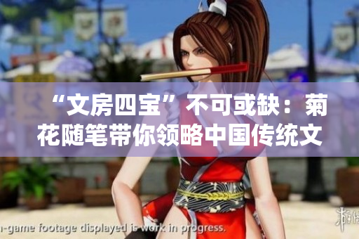 “文房四寶”不可或缺：菊花隨筆帶你領(lǐng)略中國傳統(tǒng)文化