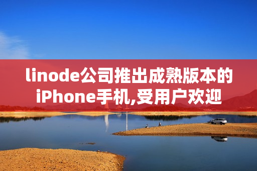 linode公司推出成熟版本的iPhone手機(jī),受用戶歡迎