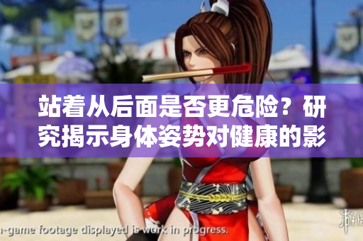 站著從后面是否更危險(xiǎn)？研究揭示身體姿勢(shì)對(duì)健康的影響