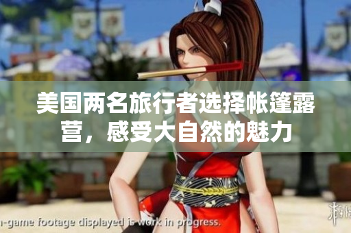 美國兩名旅行者選擇帳篷露營，感受大自然的魅力