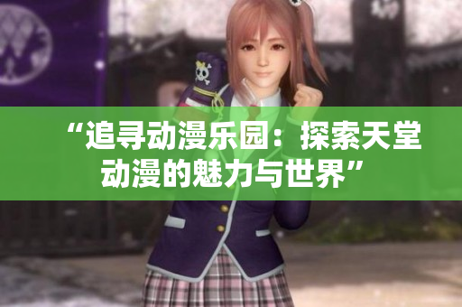 “追尋動漫樂園：探索天堂動漫的魅力與世界”