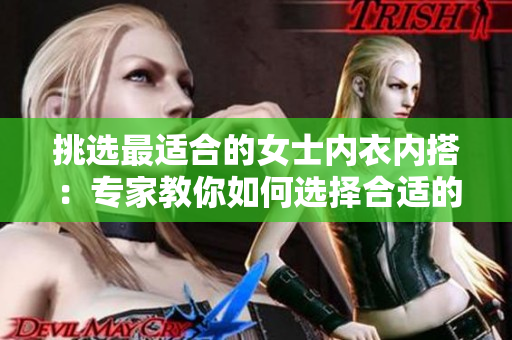 挑選最適合的女士內(nèi)衣內(nèi)搭：專家教你如何選擇合適的遮陰小內(nèi)