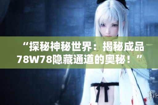 “探秘神秘世界：揭秘成品78W78隱藏通道的奧秘！”