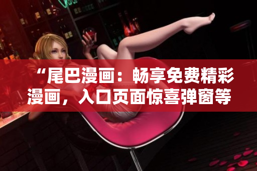 “尾巴漫畫：暢享免費(fèi)精彩漫畫，入口頁(yè)面驚喜彈窗等你發(fā)現(xiàn)！”