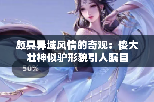 頗具異域風(fēng)情的奇觀：傻大壯神似驢形貌引人矚目