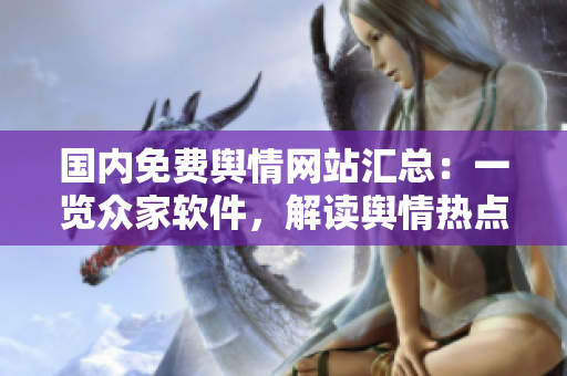 國(guó)內(nèi)免費(fèi)輿情網(wǎng)站匯總：一覽眾家軟件，解讀輿情熱點(diǎn)