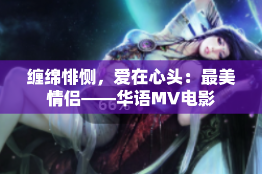 纏綿悱惻，愛在心頭：最美情侶——華語MV電影