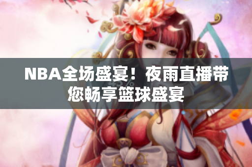 NBA全場(chǎng)盛宴！夜雨直播帶您暢享籃球盛宴
