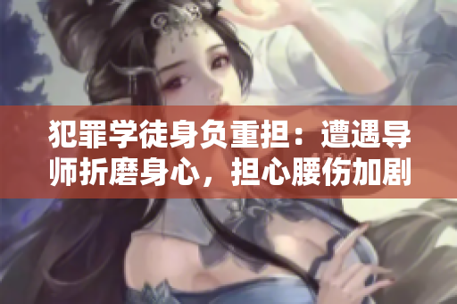 犯罪學(xué)徒身負(fù)重?fù)?dān)：遭遇導(dǎo)師折磨身心，擔(dān)心腰傷加劇
