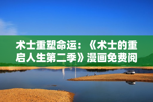 術(shù)士重塑命運(yùn)：《術(shù)士的重啟人生第二季》漫畫免費(fèi)閱讀