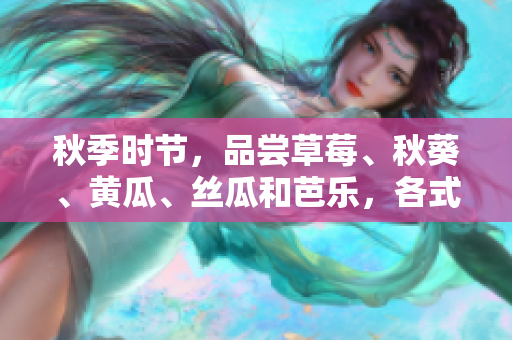 秋季時(shí)節(jié)，品嘗草莓、秋葵、黃瓜、絲瓜和芭樂(lè)，各式綠巨人時(shí)蔬的美妙滋味