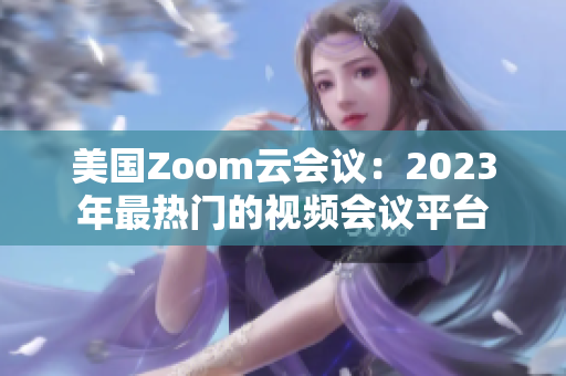 美國(guó)Zoom云會(huì)議：2023年最熱門(mén)的視頻會(huì)議平臺(tái)