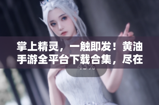 掌上精靈，一觸即發(fā)！黃油手游全平臺下載合集，盡在這里！