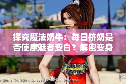 探究魔法奶牛：每日擠奶是否使魔魅者變白？解密變身奧秘