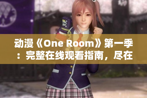 動(dòng)漫《One Room》第一季：完整在線觀看指南，盡在此處!
