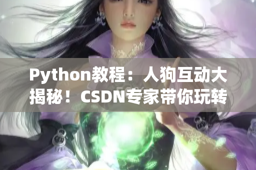 Python教程：人狗互動(dòng)大揭秘！CSDN專家?guī)阃孓D(zhuǎn)Python編程