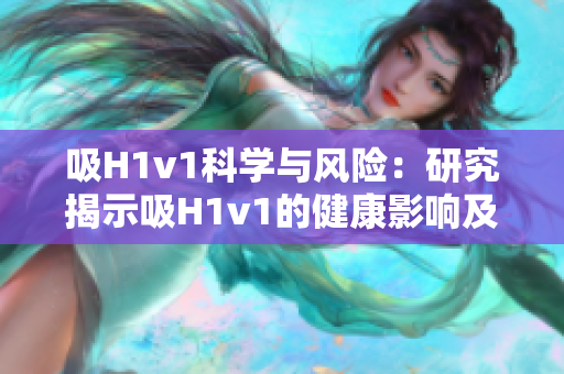 吸H1v1科學與風險：研究揭示吸H1v1的健康影響及潛在風險